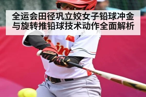 全运会田径巩立姣女子铅球冲金与旋转推铅球技术动作全面解析 | kaiyun