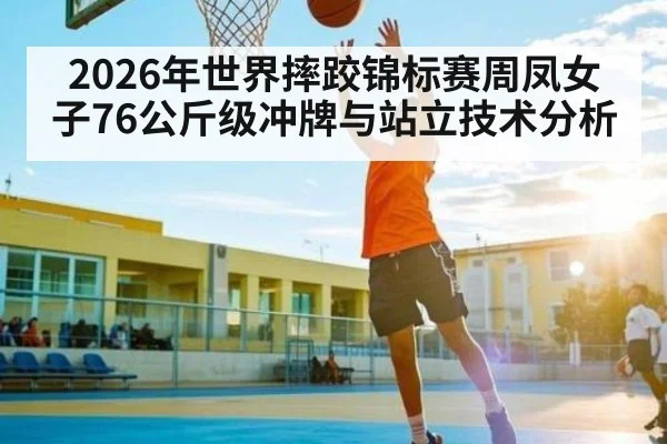 2026年世界摔跤锦标赛周凤女子76公斤级冲牌与站立技术分析 | kaiyun
