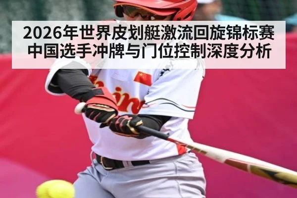 2026年世界皮划艇激流回旋锦标赛中国选手冲牌与门位控制深度分析 | kaiyun